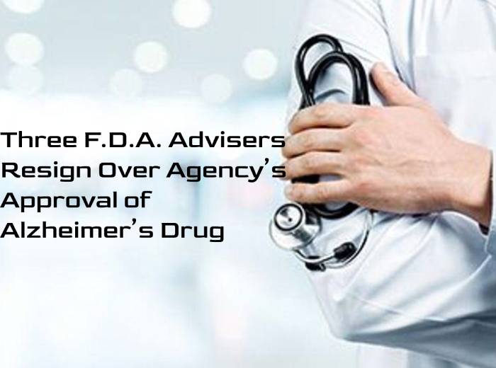 Three F.D.A. Advisers Resign Over Agency’s Approval of Alzheimer’s Drug